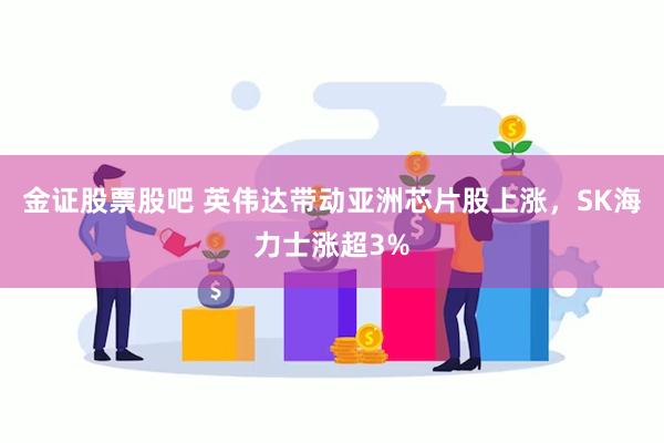 金证股票股吧 英伟达带动亚洲芯片股上涨，SK海力士涨超3%