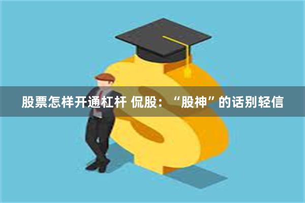 股票怎样开通杠杆 侃股：“股神”的话别轻信