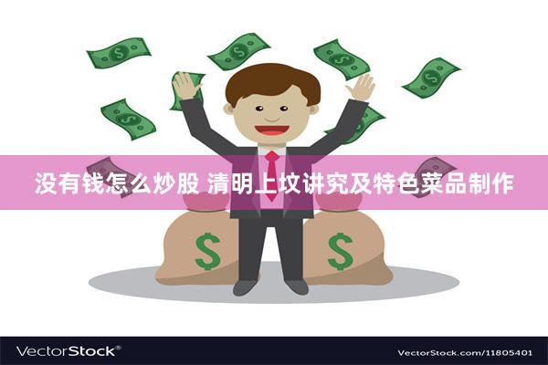 没有钱怎么炒股 清明上坟讲究及特色菜品制作