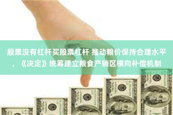 股票没有杠杆买股票杠杆 推动粮价保持合理水平，《决定》统筹建立粮食产销区横向补偿机制