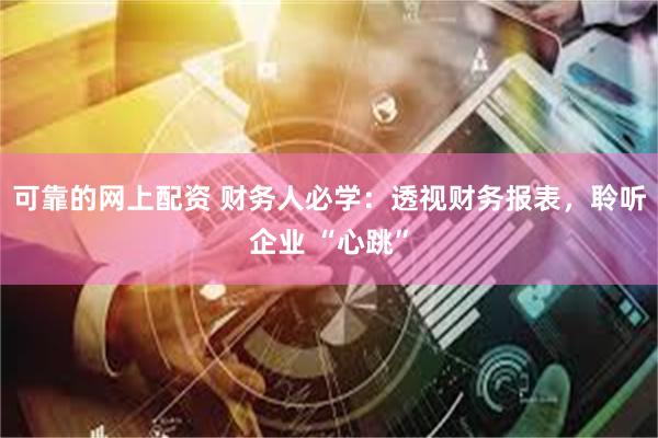 可靠的网上配资 财务人必学：透视财务报表，聆听企业 “心跳”