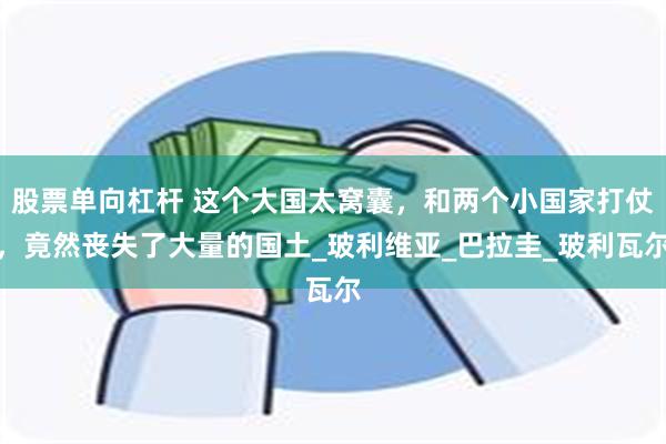 股票单向杠杆 这个大国太窝囊，和两个小国家打仗，竟然丧失了大量的国土_玻利维亚_巴拉圭_玻利瓦尔