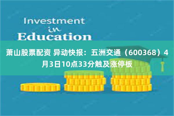 萧山股票配资 异动快报：五洲交通（600368）4月3日10点33分触及涨停板