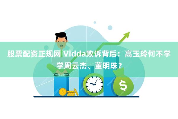 股票配资正规网 Vidda败诉背后：高玉玲何不学学周云杰、董明珠？