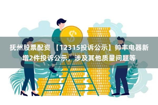 抚州股票配资 【12315投诉公示】帅丰电器新增2件投诉公示，涉及其他质量问题等