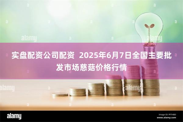 实盘配资公司配资  2025年6月7日全国主要批发市场慈菇价格行情