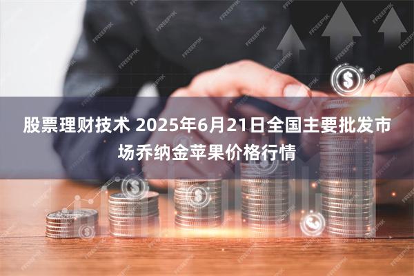 股票理财技术 2025年6月21日全国主要批发市场乔纳金苹果价格行情