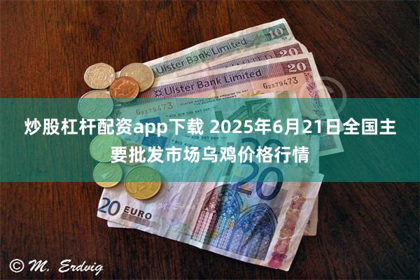 炒股杠杆配资app下载 2025年6月21日全国主要批发市场乌鸡价格行情