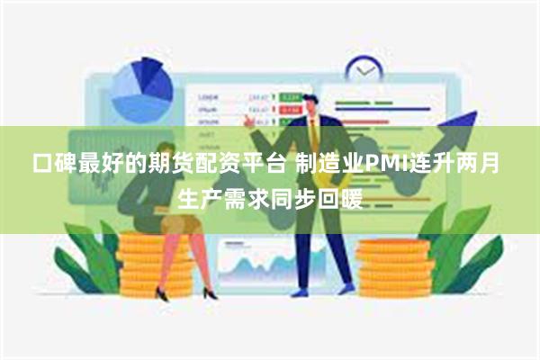 口碑最好的期货配资平台 制造业PMI连升两月 生产需求同步回暖
