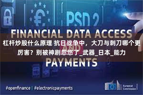 杠杆炒股什么原理 抗日战争中，大刀与刺刀哪个更厉害？别被神剧忽悠了_武器_日本_能力