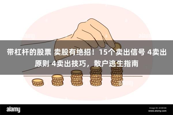 带杠杆的股票 卖股有绝招！15个卖出信号 4卖出原则 4卖出技巧，散户逃生指南