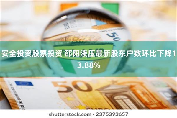 安全投资股票投资 邵阳液压最新股东户数环比下降13.88%