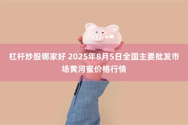 杠杆炒股哪家好 2025年8月5日全国主要批发市场黄河蜜价格行情