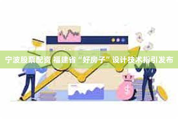 宁波股票配资 福建省“好房子”设计技术指引发布