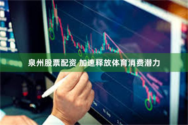 泉州股票配资 加速释放体育消费潜力