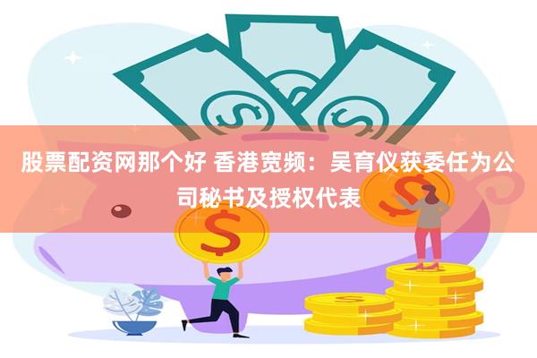 股票配资网那个好 香港宽频：吴育仪获委任为公司秘书及授权代表