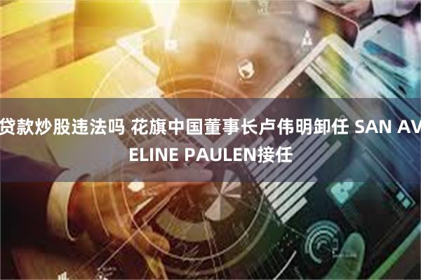 贷款炒股违法吗 花旗中国董事长卢伟明卸任 SAN AVELINE PAULEN接任