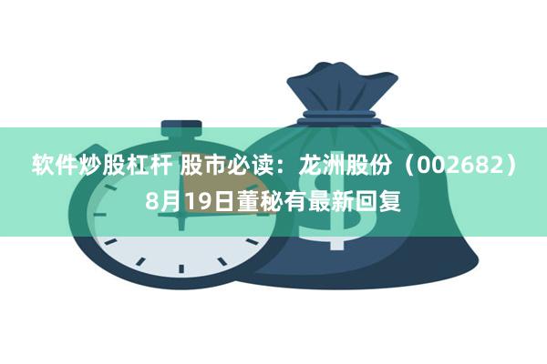 软件炒股杠杆 股市必读：龙洲股份（002682）8月19日董秘有最新回复