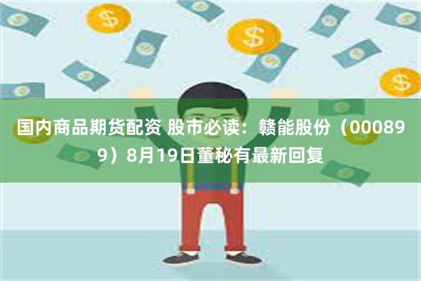 国内商品期货配资 股市必读：赣能股份（000899）8月19日董秘有最新回复