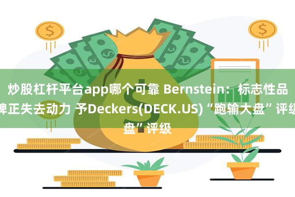炒股杠杆平台app哪个可靠 Bernstein:标志性品牌正失去动力 予Deckers(DECK.US)“跑输大盘”评级