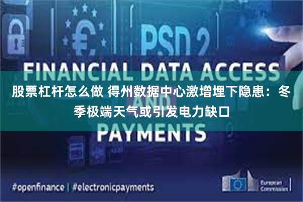 股票杠杆怎么做 得州数据中心激增埋下隐患:冬季极端天气或引发电力缺口